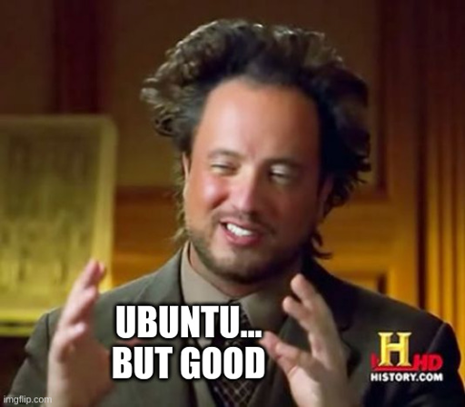 Guy on the history channel who looks like a crazy dude in a suit. He says "Ubuntu... but good"